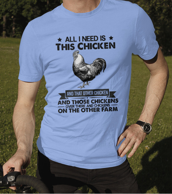 All I Need Is This Chicken And That Other Chicken And Those Chickens Over There And Chickens On The Other Farm T-Shirt