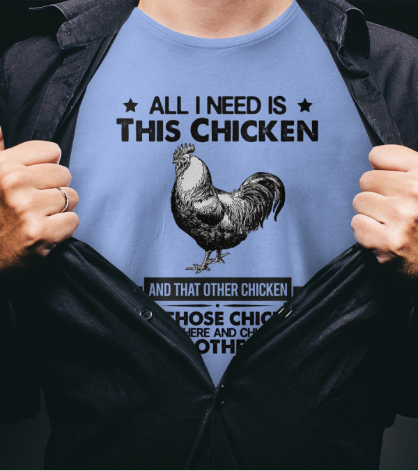 All I Need Is This Chicken And That Other Chicken And Those Chickens Over There And Chickens On The Other Farm T-Shirt