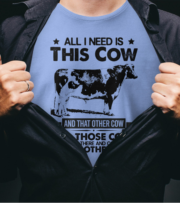 All I Need Is This Cow And That Other Cow And Those Cows Over There And Cows On The Other Farm T-Shirt