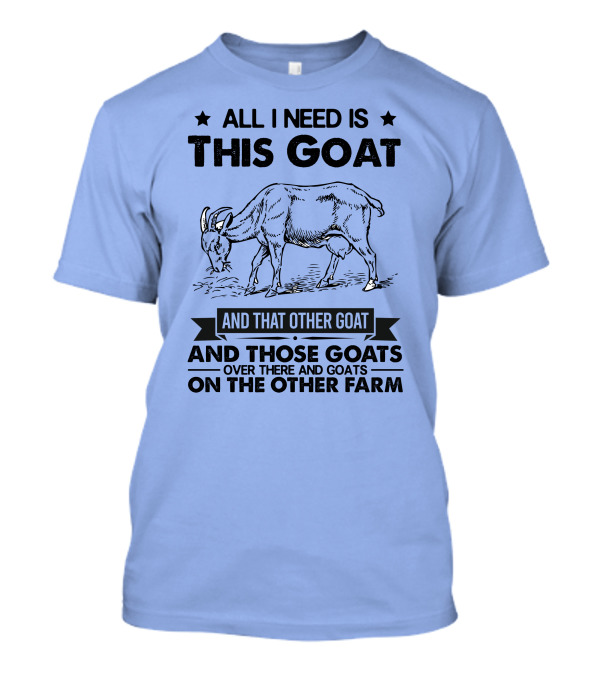 All I Need Is This Goat And That Other Goat And Those Goats Over There And Goats On The Other Farm T-Shirt