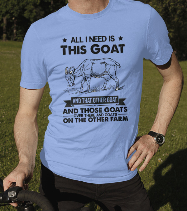 All I Need Is This Goat And That Other Goat And Those Goats Over There And Goats On The Other Farm T-Shirt
