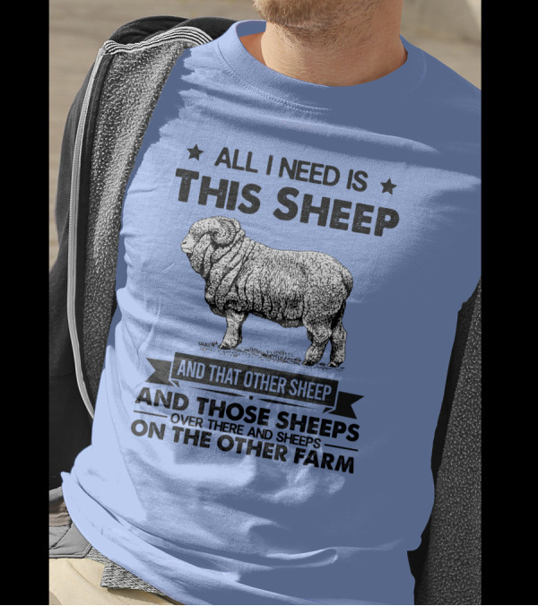 All I Need Is This Sheep And That Other Sheep And Those Sheeps Over There And Sheeps On The Other Farm T-Shirt