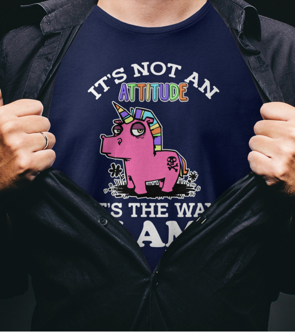 It's Not An Attitude It's The Way I Am Unicorn T-Shirt
