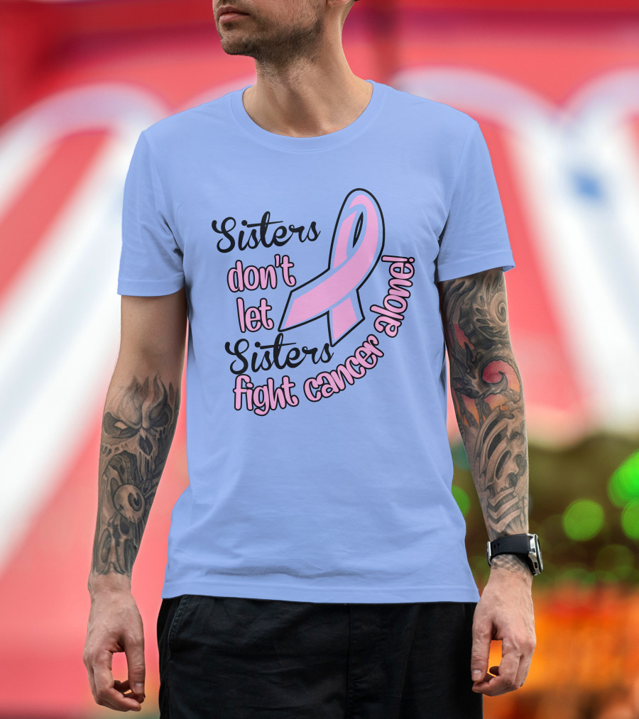 Sisters Don't Let Sisters Fight Cancer Alone Pink T-Shirt