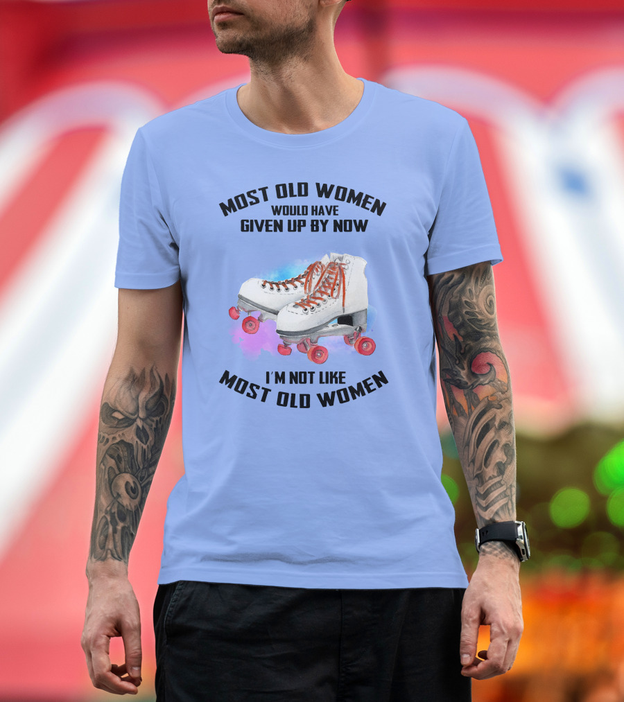 MOST OLD WOMEN WOULD HAVE GIVEN UP BY NOW I'M NOT LIKE MOST OLD WOMEN T-Shirt