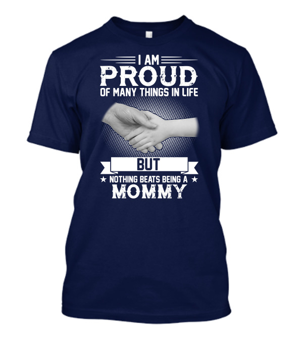 I Am Proud Of Many Things In Life But Nothing Beats Being A Mommy Hand Holding T-Shirt