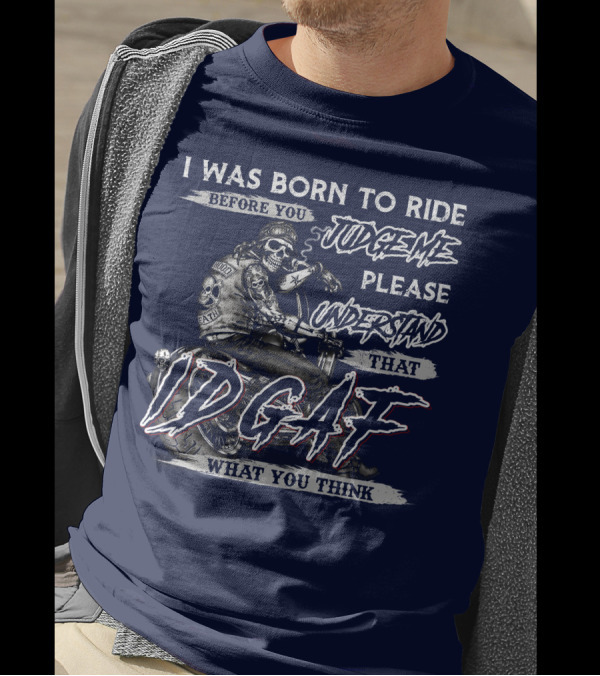 I Was Born To Ride Judgement Please Understand That IDGAF What You Think T-Shirt