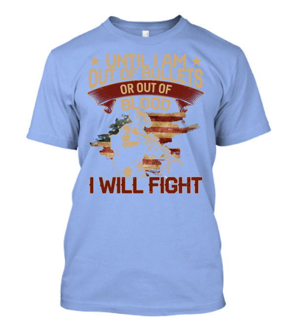 Until I Am Out Of Bullets Or Out Of Blood I Will Fight American Flag Soldier T-Shirt