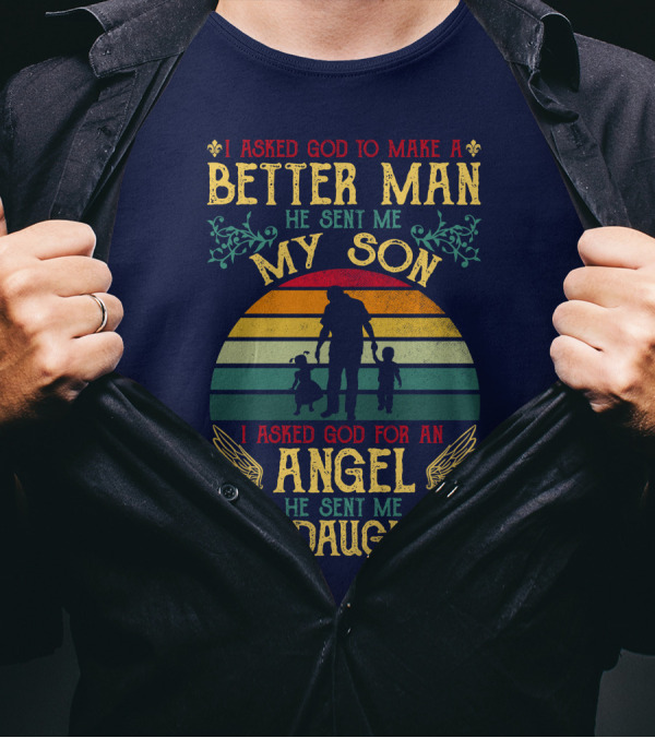I Asked God To Make A Better Man He Sent Me My Son I Asked God For An Angel He Sent Me My Daughter T-Shirt