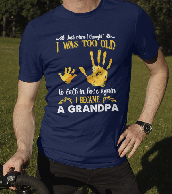 Just When I Thought I Was Too Old To Fall In Love Again I Became A Grandpa T-Shirt