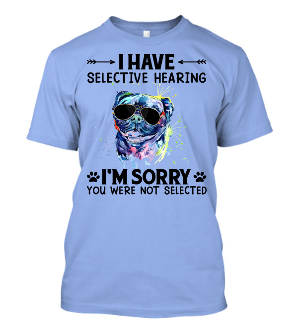 I Have Selective Hearing RD Pug Wearing Sunglasses I'm Sorry You Were Not Selected T-Shirt