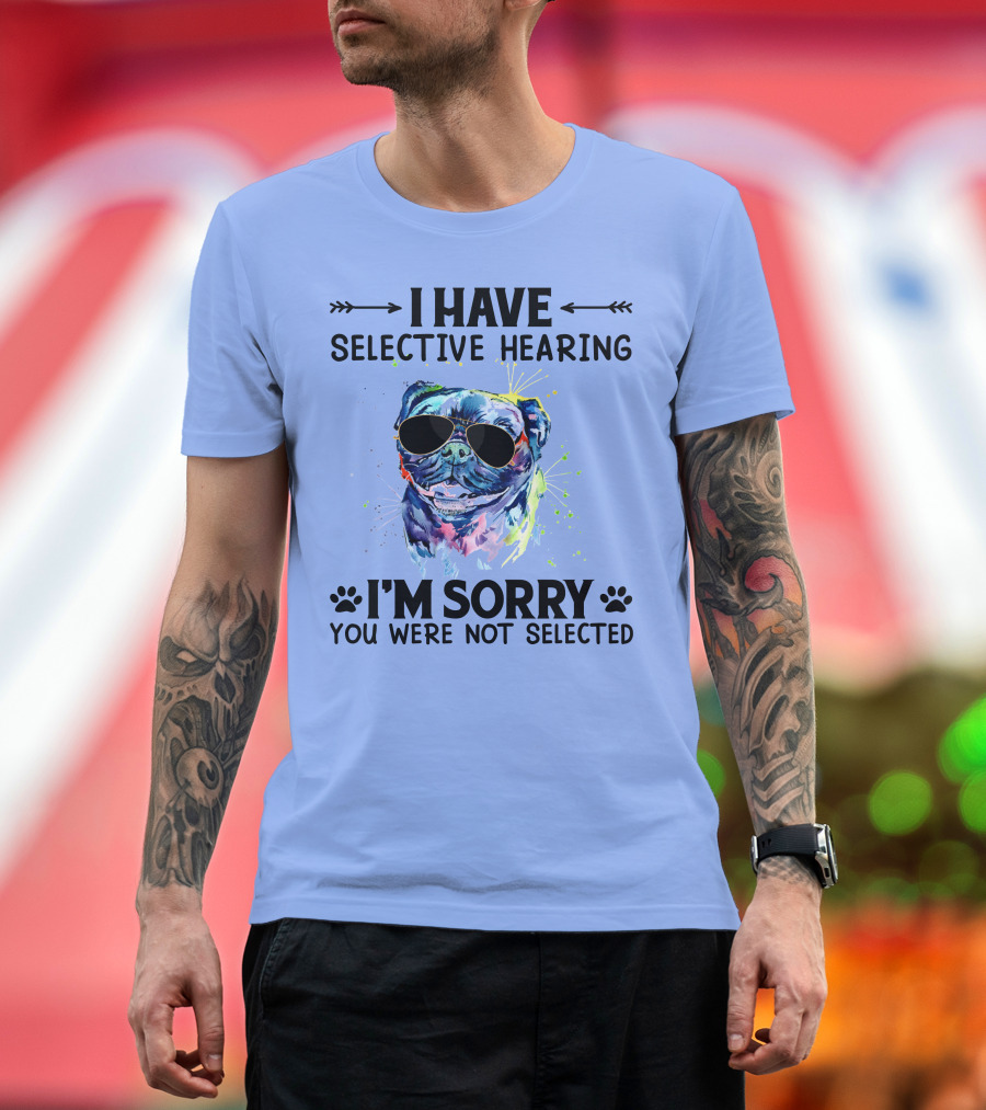I Have Selective Hearing RD Pug Wearing Sunglasses I'm Sorry You Were Not Selected T-Shirt