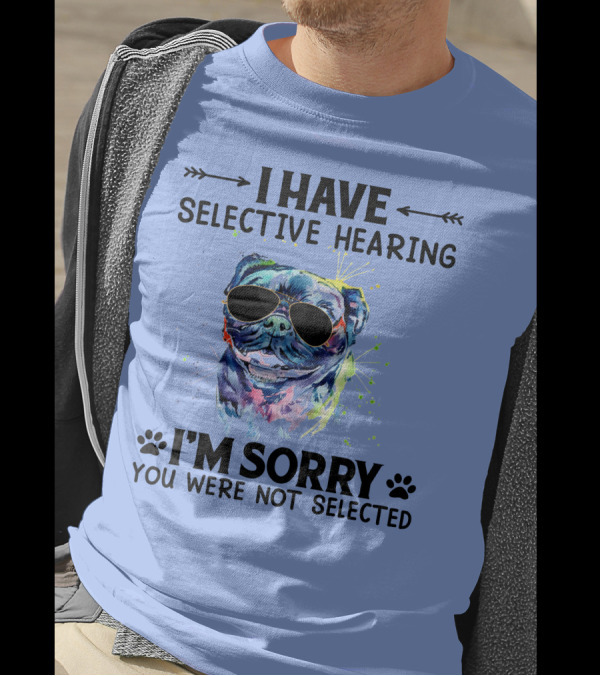 I Have Selective Hearing RD Pug Wearing Sunglasses I'm Sorry You Were Not Selected T-Shirt