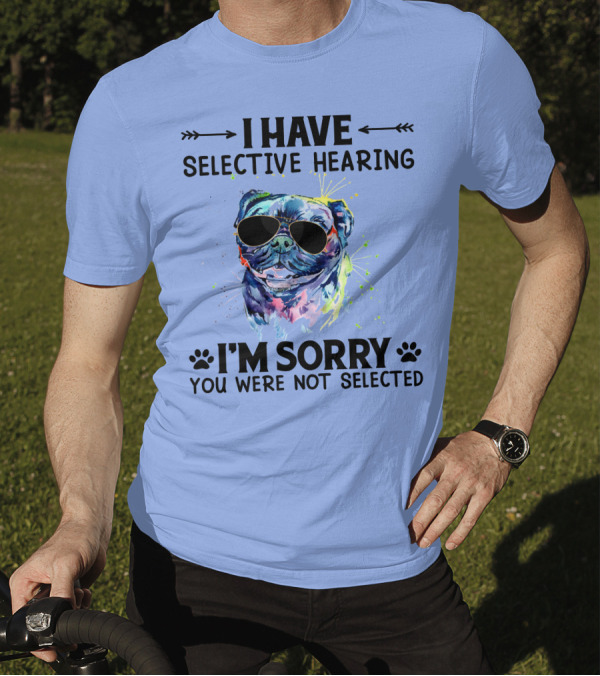 I Have Selective Hearing RD Pug Wearing Sunglasses I'm Sorry You Were Not Selected T-Shirt