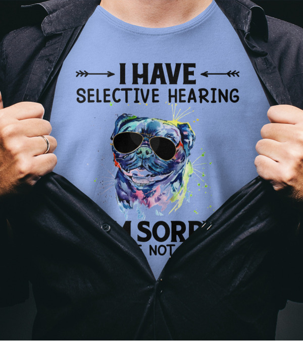 I Have Selective Hearing RD Pug Wearing Sunglasses I'm Sorry You Were Not Selected T-Shirt