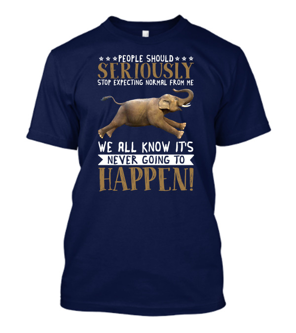 People Should Seriously Stop Expecting Normal From Me Elephant We All Know It's Never Going To Happen T-Shirt