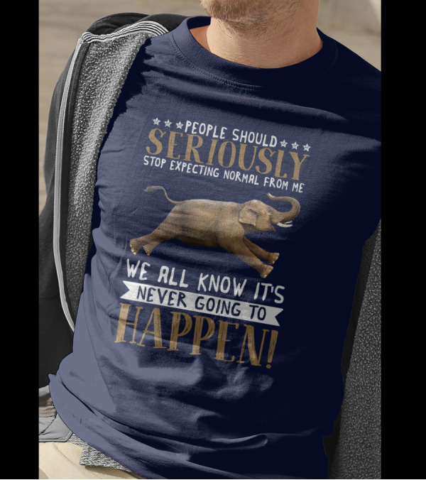 People Should Seriously Stop Expecting Normal From Me Elephant We All Know It's Never Going To Happen T-Shirt