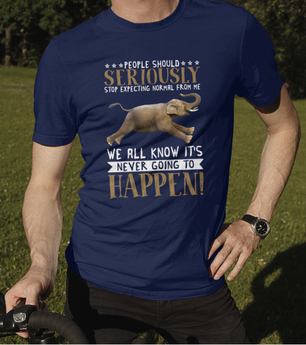 People Should Seriously Stop Expecting Normal From Me Elephant We All Know It's Never Going To Happen T-Shirt