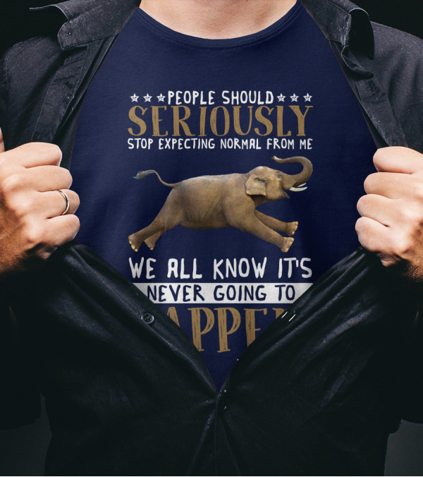 People Should Seriously Stop Expecting Normal From Me Elephant We All Know It's Never Going To Happen T-Shirt