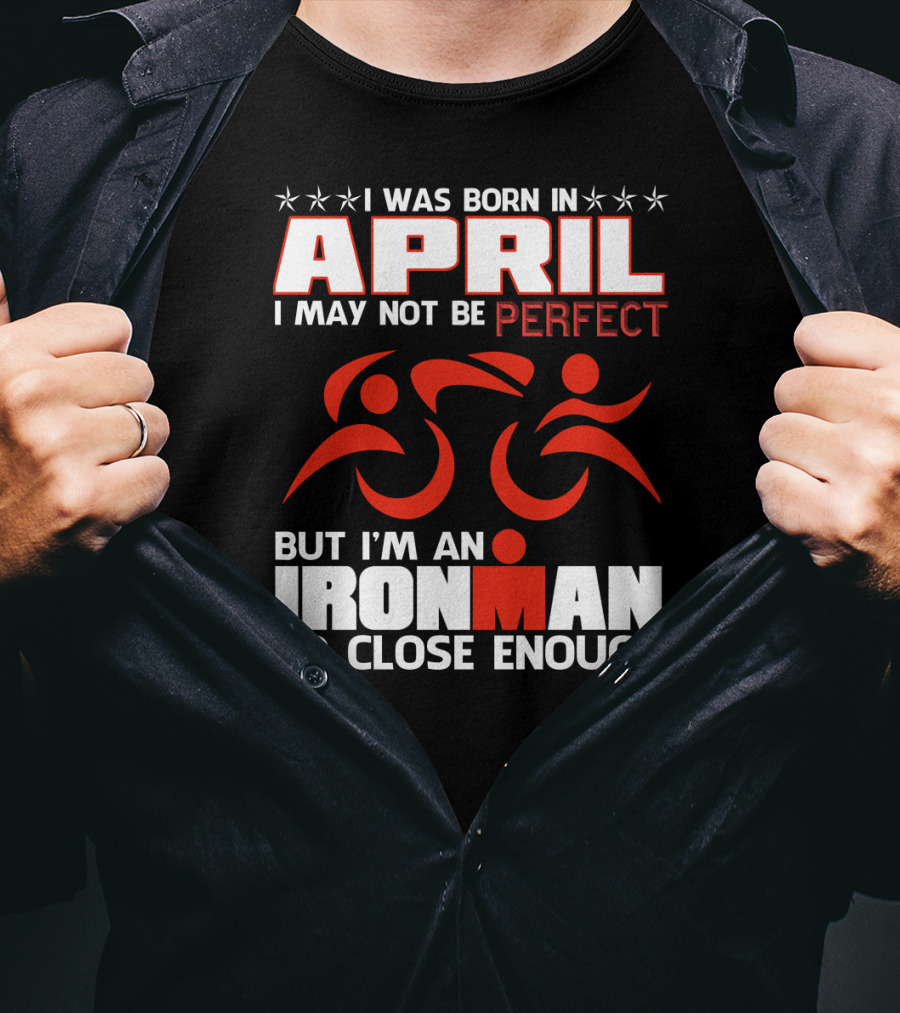 I Was Born In April I May Not Be Perfect But I'm An Ironman So Close Enough T-Shirt