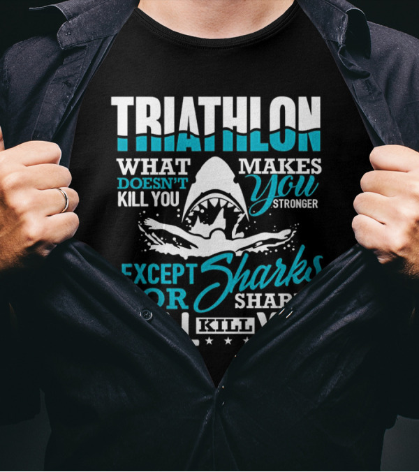 Triathlon What Doesn't Kill You Makes You Stronger Except For Sharks Will Kill You T-Shirt