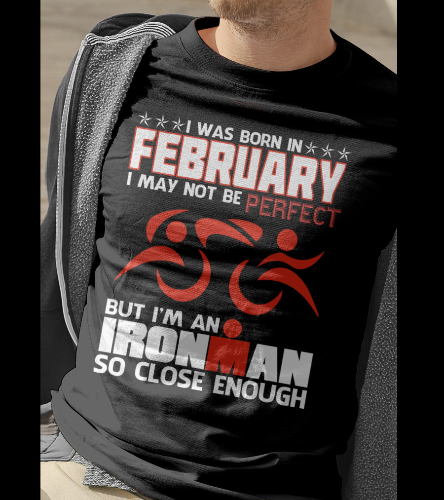I Was Born In February I May Not Be Perfect But I'm An Ironman So Close Enough T-Shirt