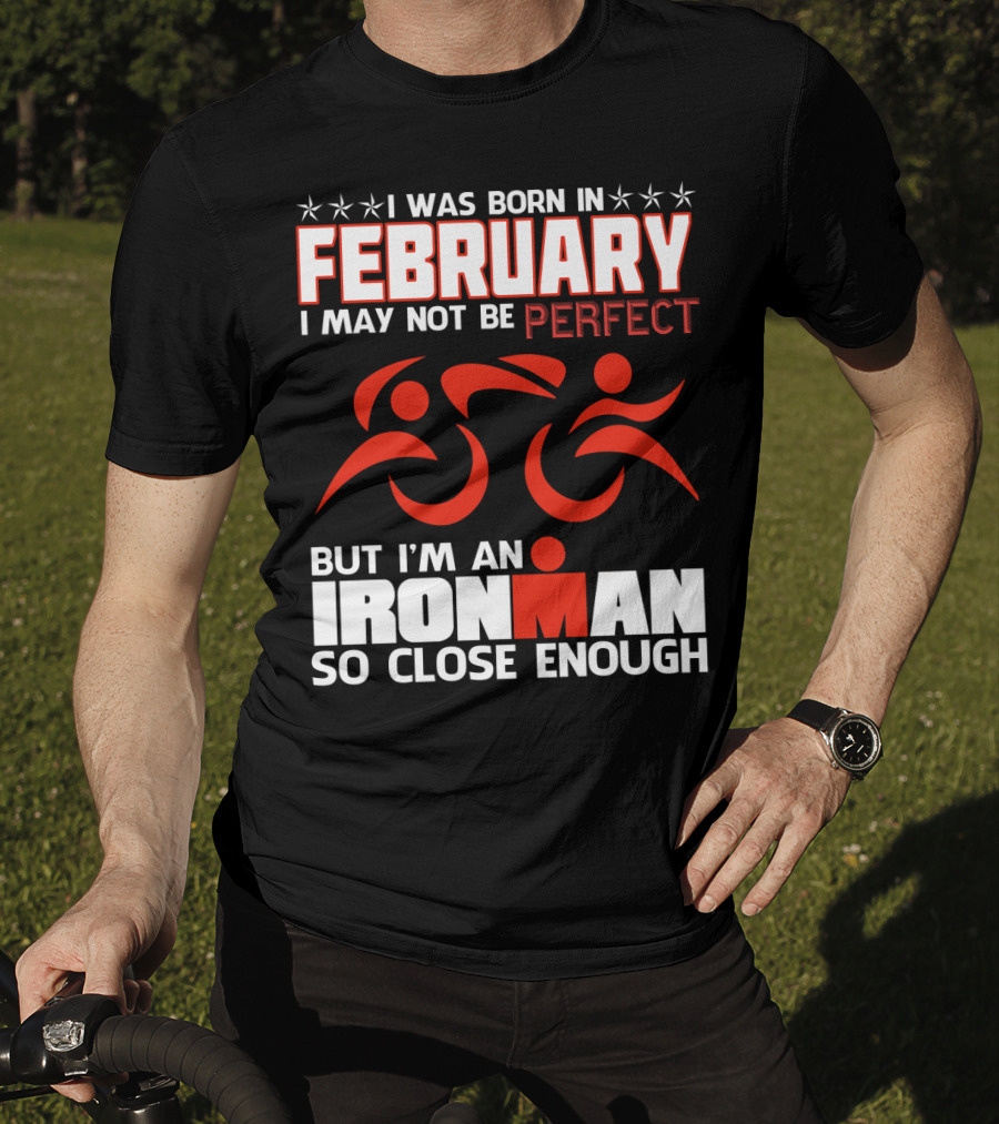 I Was Born In February I May Not Be Perfect But I'm An Ironman So Close Enough T-Shirt