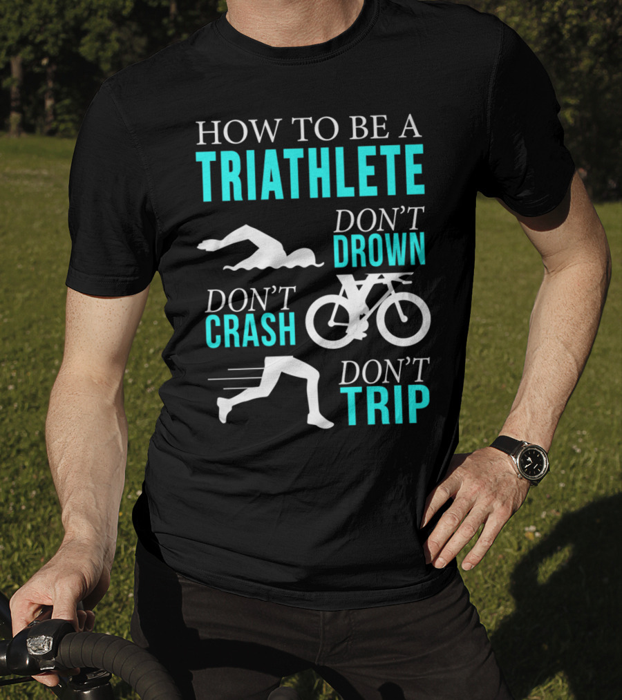 How To Be A Triathlete Don't Drown Don't Crash Don't Trip T-Shirt