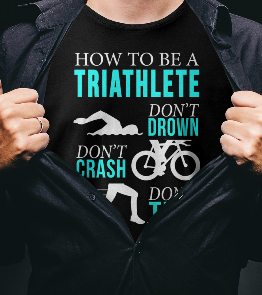 How To Be A Triathlete Don't Drown Don't Crash Don't Trip T-Shirt