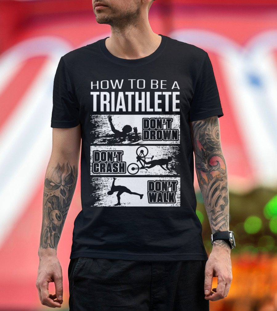 HOW TO BE A TRIATHLETE DON'T DROWN DON'T CRASH DON'T WALK T-Shirt