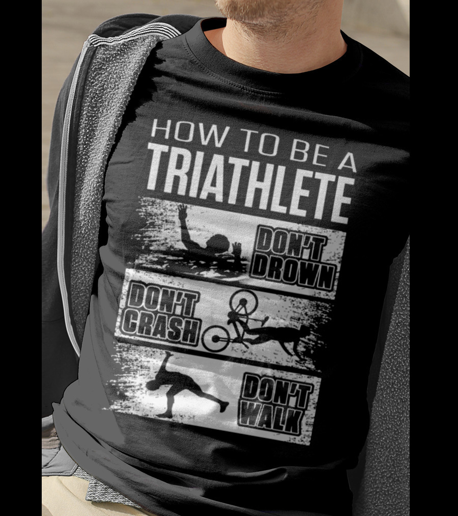 How To Be A Triathlete Don't Drown Don't Crash Don't Walk T-Shirt