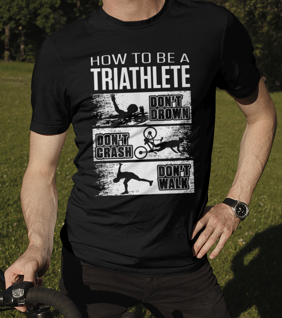 How To Be A Triathlete Don't Drown Don't Crash Don't Walk T-Shirt