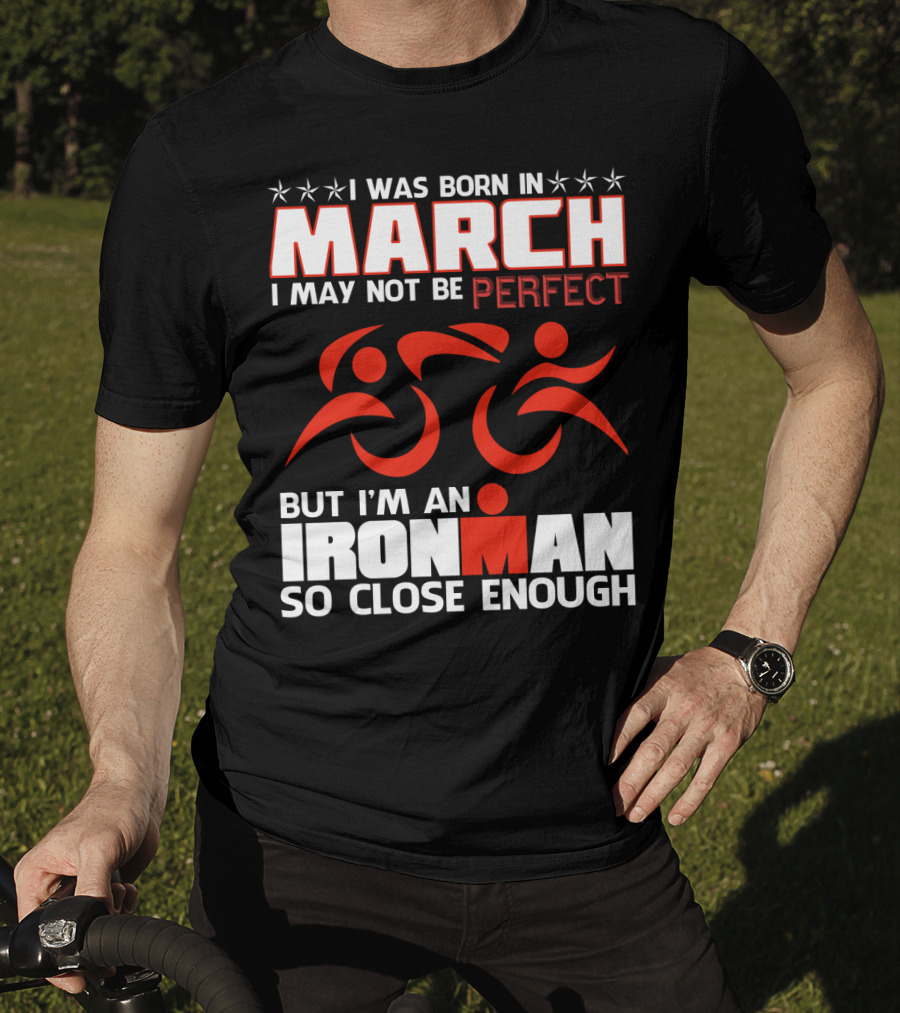 Born In March Not Perfect But Ironman So Close Enough T-Shirt