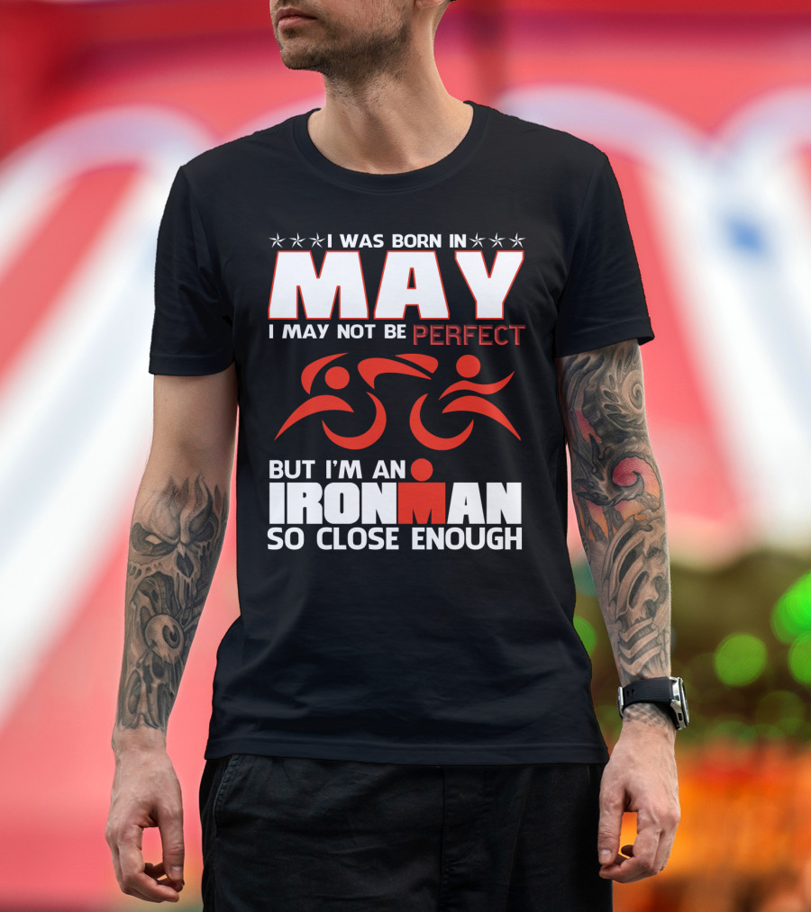 I Was Born In May I May Not Be Perfect But I'm An Ironman So Close Enough T-Shirt