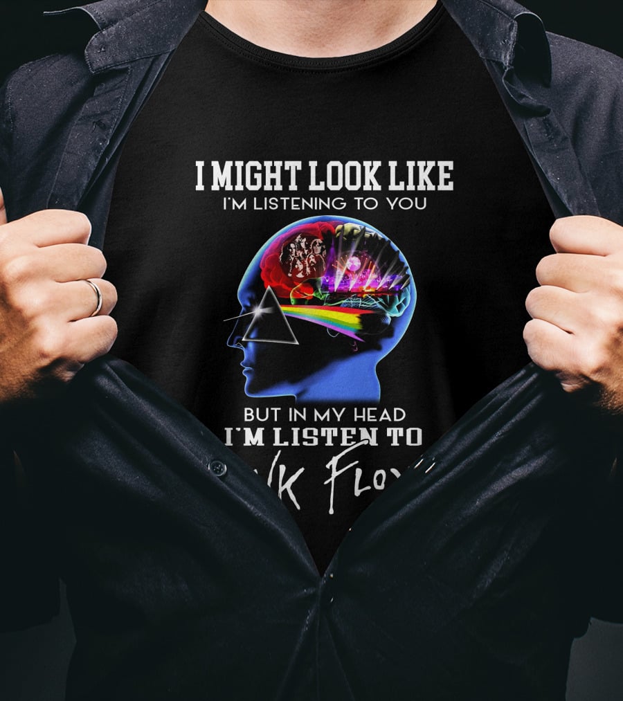 I Might Look Like I'm Listening But In My Head I'm Listening To Pink Floyd T-Shirt