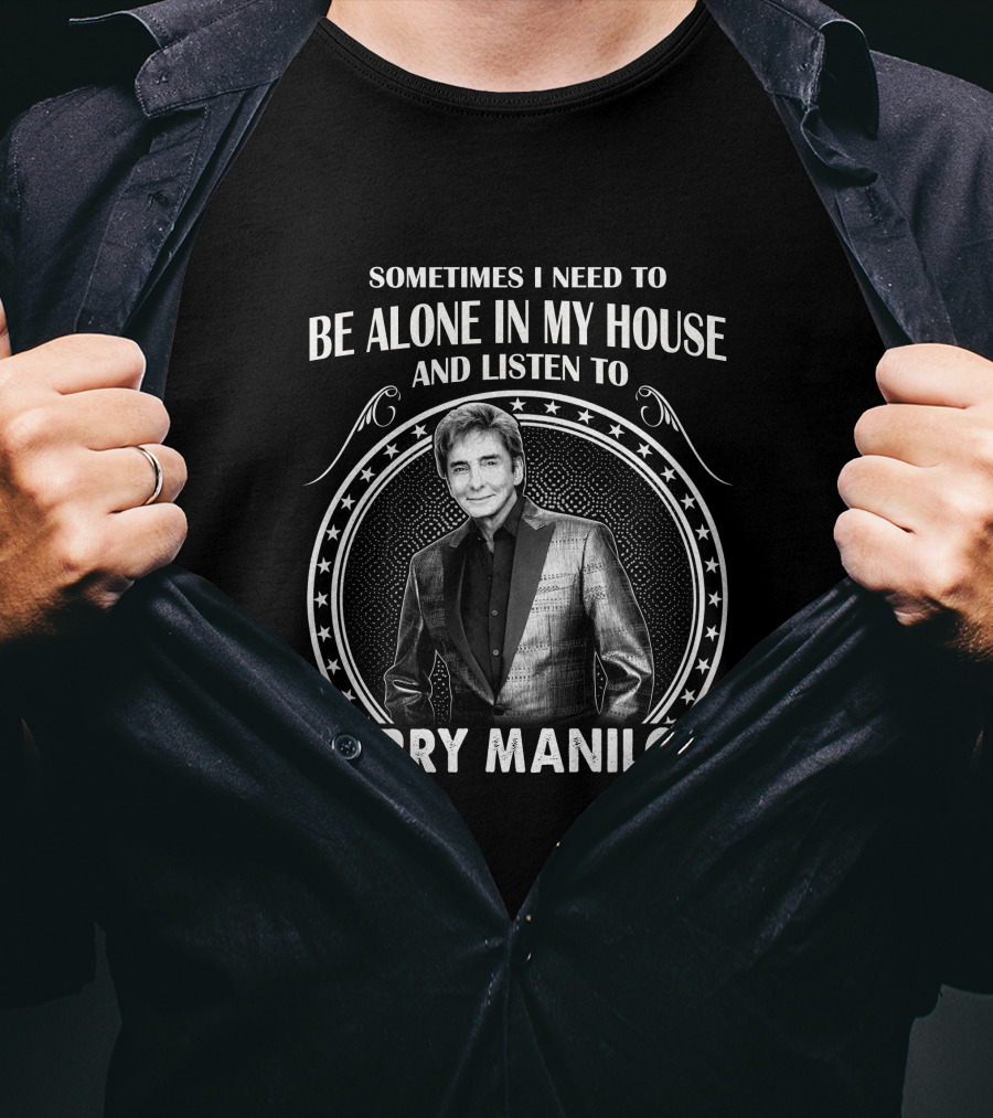 Sometimes I Need To Be Alone In My House And Listen To Barry Manilow T-Shirt