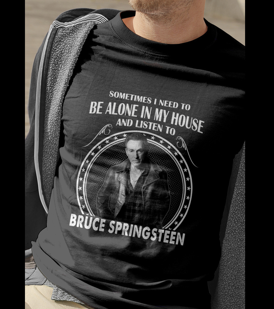 Sometimes I Need To Be Alone In My House And Listen To Bruce Springsteen T-Shirt