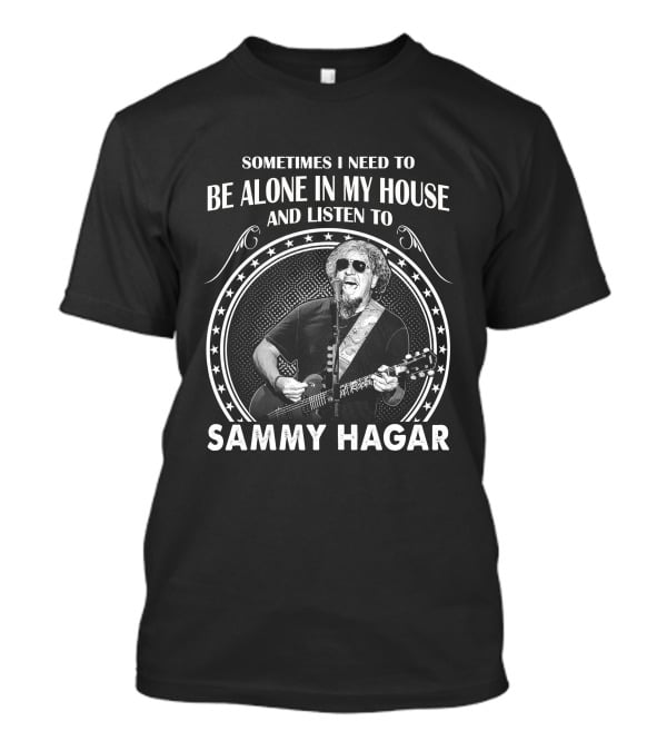 Sometimes I Need To Be Alone In My House And Listen To Sammy Hagar T-Shirt