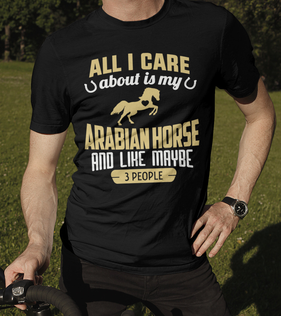 All I Care About Is My Arabian Horse And Like Maybe 3 People T-Shirt