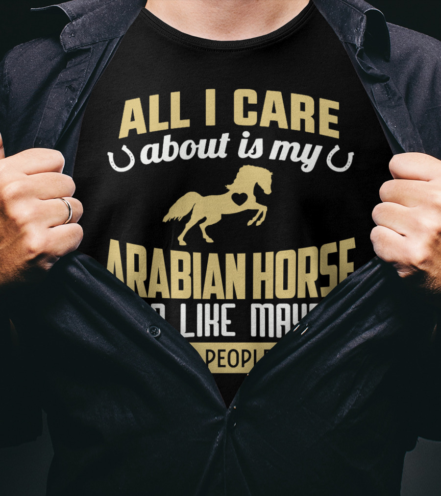 All I Care About Is My Arabian Horse And Like Maybe 3 People T-Shirt