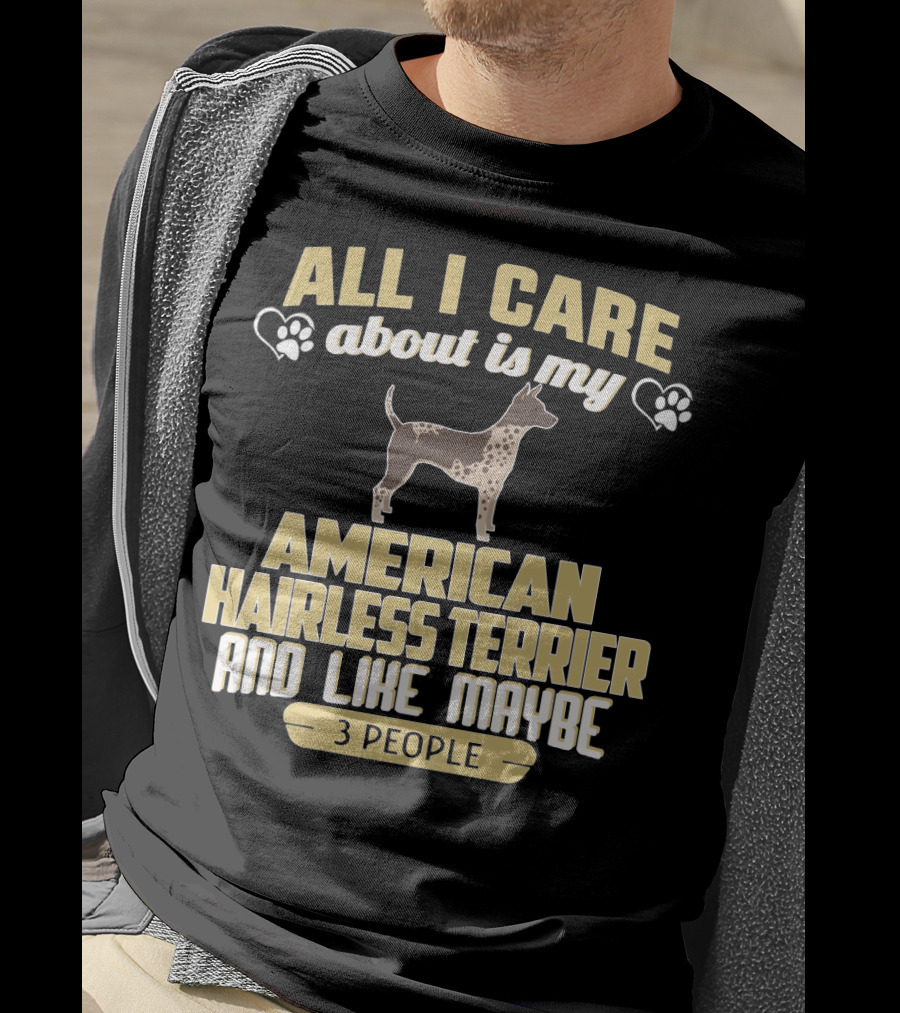 All I Care About Is My American Hairless Terrier And Like Maybe 3 People T-Shirt