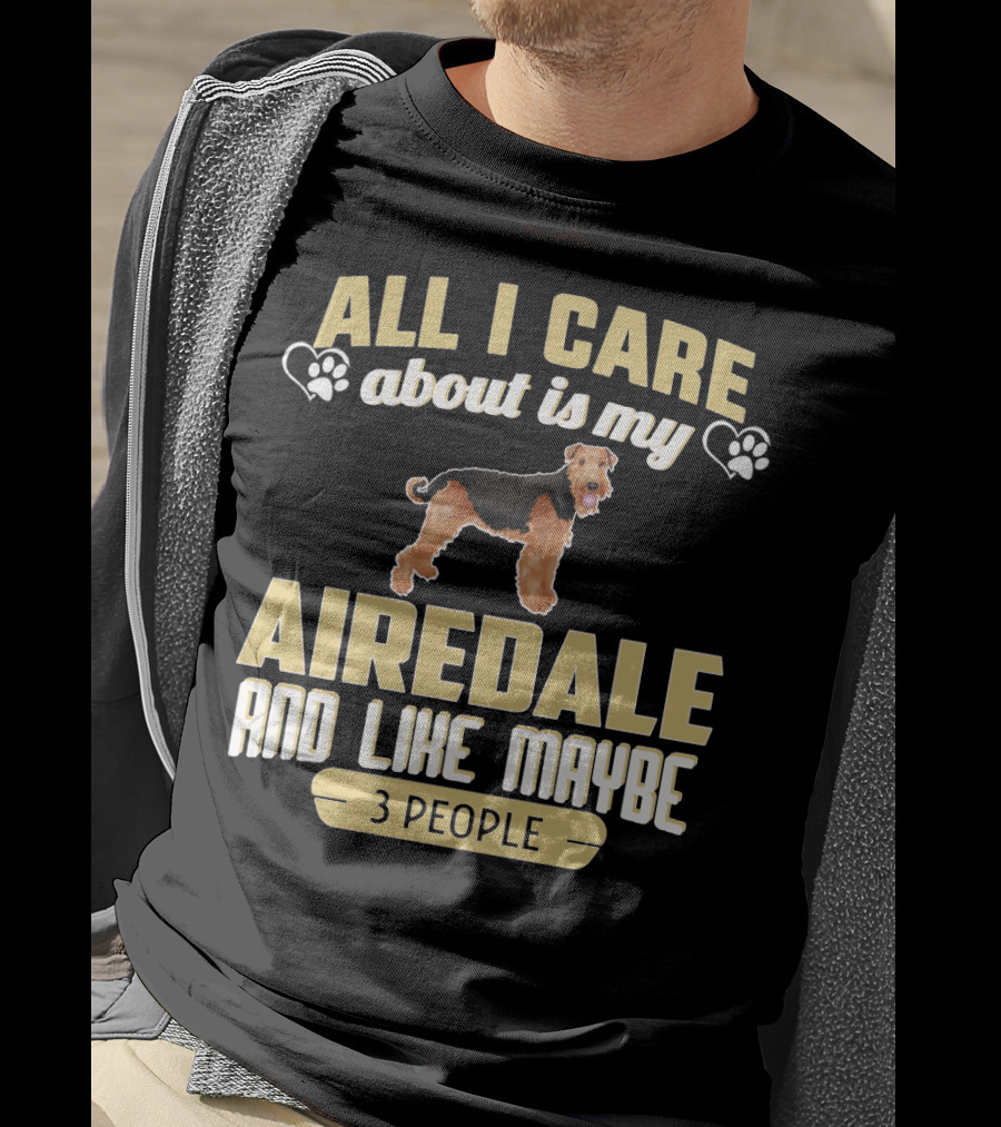 All I Care About Is My Airedale And Like Maybe 3 People Paws Hearts T-Shirt
