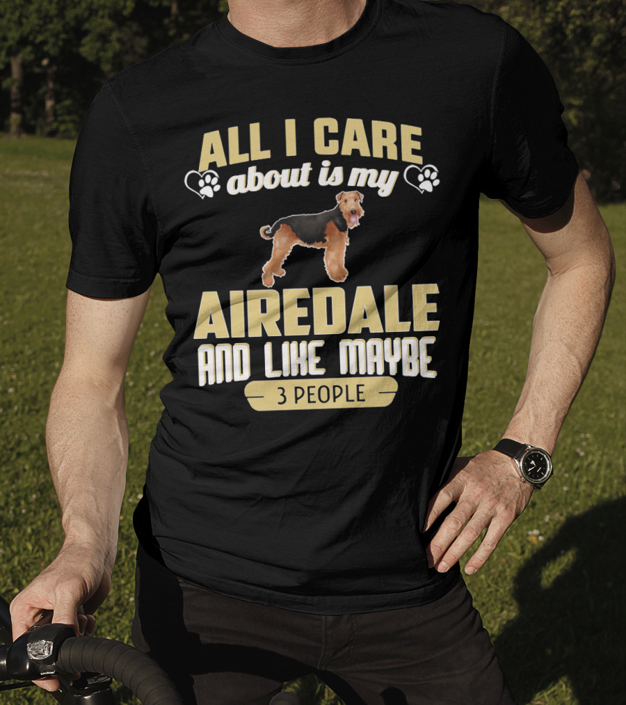 All I Care About Is My Airedale And Like Maybe 3 People Paws Hearts T-Shirt