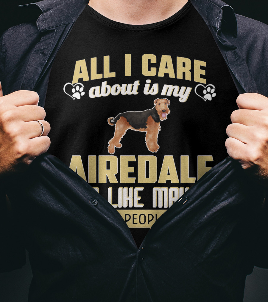 All I Care About Is My Airedale And Like Maybe 3 People Paws Hearts T-Shirt