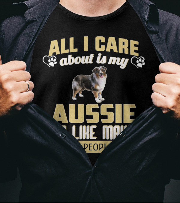 All I Care About Is My Aussie And Like Maybe 3 People Text With Hearts And Dog Image T-Shirt