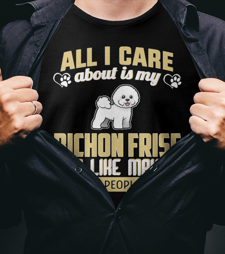 All I Care About Is My Bichon Frise And Like Maybe 3 People T-Shirt