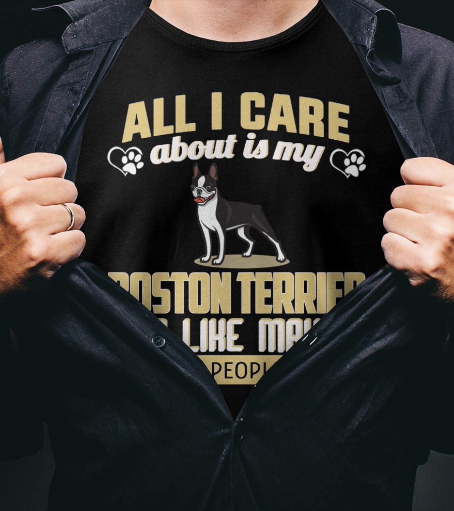 All I Care About Is My Boston Terrier And Like Maybe 3 People - Humorous Dog Lovers T-Shirt