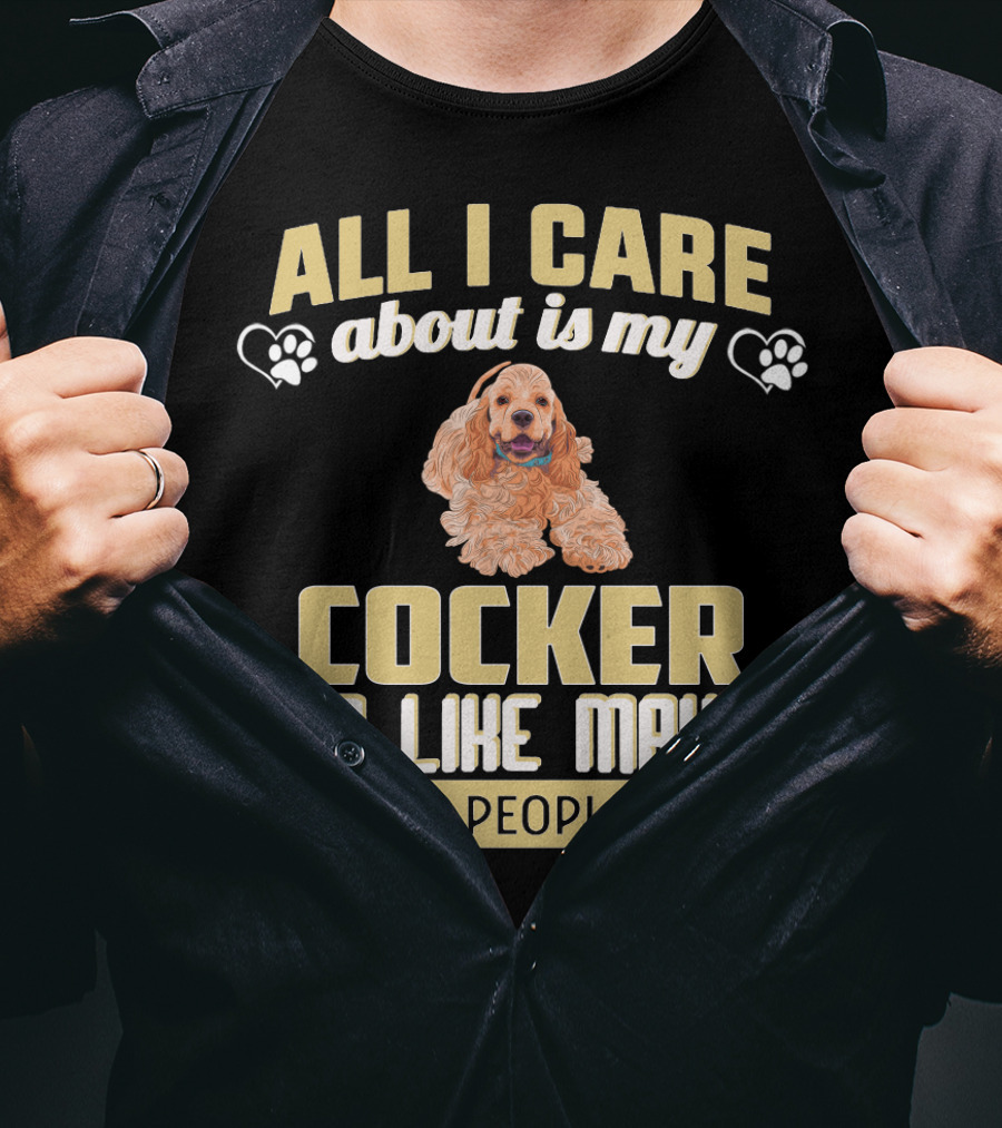 All I Care About Is My Cocker And Like Maybe 3 People T-Shirt