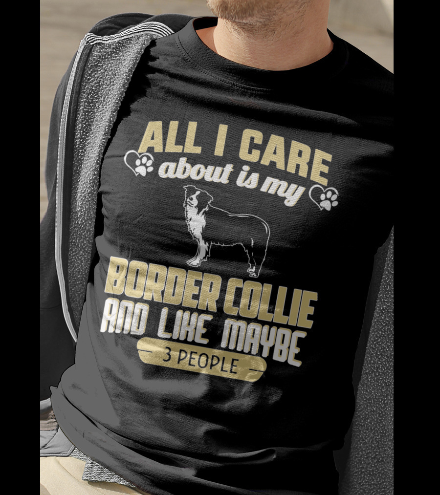 All I Care About Is My Border Collie And Like Maybe 3 People T-Shirt