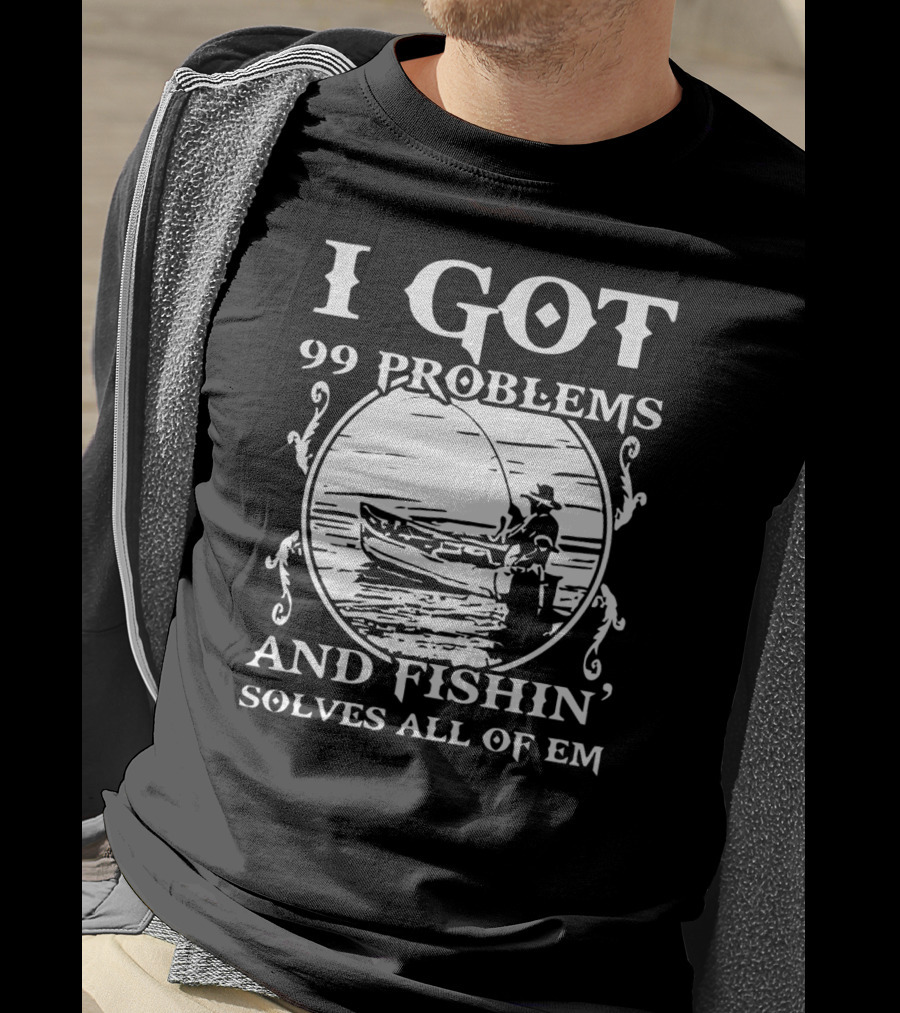 I Got 99 Problems And Fishin' Solves All Of Em T-Shirt